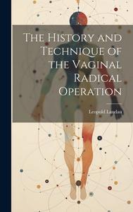 The History and Technique of the Vaginal Radical Operation di Leopold Landau edito da LEGARE STREET PR