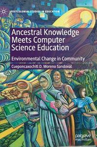 Ancestral Knowledge Meets Computer Science Education di Cueponcaxochitl D. Moreno Sandoval edito da Palgrave Macmillan