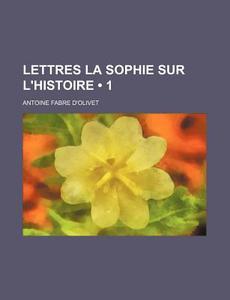 Lettres La Sophie Sur L'histoire 1 di Antoine Fabre D'Olivet edito da General Books