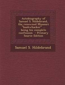 Autobiography of Samuel S. Hildebrand, the Renowned Missouri Bushwhacker ... Being His Complete Confession di Samuel S. Hildebrand edito da Nabu Press