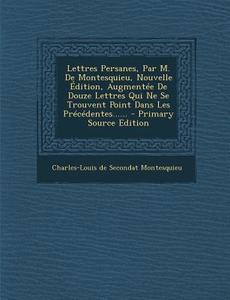 Lettres Persanes, Par M. de Montesquieu, Nouvelle Edition, Augmentee de Douze Lettres Qui Ne Se Trouvent Point Dans Les Precedentes...... edito da Nabu Press