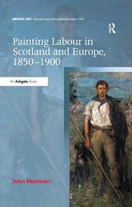 Painting Labour in Scotland and Europe, 1850-1900 di John Morrison edito da ROUTLEDGE