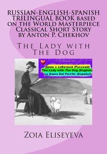 Russian-English-Spanish Trilingual Book Based on the World Masterpiece Classical Short Story by Anton P. Chekhov: The Lady with the Dog di Zoia Eliseyeva edito da Createspace