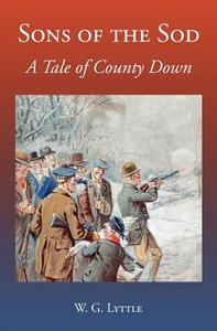 Sons of the Sod: A Tale of County Down di W. G. Lyttle edito da Books Ulster