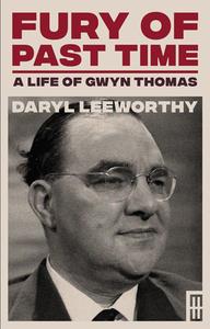 Fury of Past Time: A Life of Gwyn Thomas di Daryl Leeworthy edito da PARTHIAN