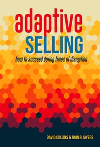 Adaptive Selling: How to Succeed During Times of Disruption di John Myers, David Collins edito da BOOKPR PUB