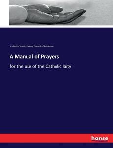 A Manual of Prayers di Catholic Church, Plenary Council of Baltimore edito da hansebooks