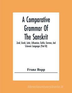 A Comparative Grammar Of The Sanskrit, Zend, Greek, Latin, Lithuanian, Gothic, German, And Sclavonic Languages (Part Iii) di Franz Bopp edito da Alpha Editions