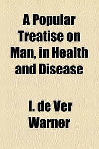 A Popular Treatise On Man, In Health And Disease di I. De Ver Warner edito da General Books Llc
