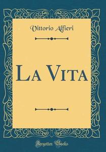 La Vita (Classic Reprint) di Vittorio Alfieri edito da Forgotten Books