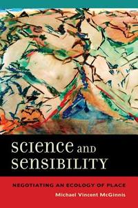 Science and Sensibility - Negotiating an Ecology of Place di Michael Vincent Mcginnis edito da University of California Press