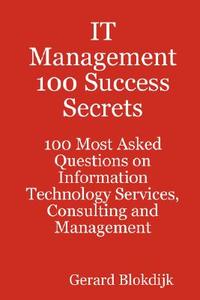It Management 100 Success Secrets - 100 Most Asked Questions On Information Technology Services, Consulting And Management di Gerard Blokdijk edito da Emereo Pty Ltd