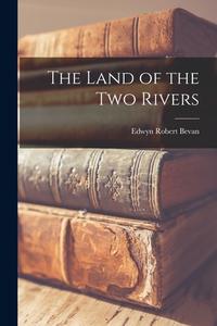 The Land of the Two Rivers di Edwyn Robert Bevan edito da LEGARE STREET PR