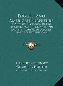 English and American Furniture: A Pictorial Handbook of Fine Furniture Made in Great Britain and in the American Colonies (Large Print Edition) di Herbert Cescinsky, George L. Hunter edito da Kessinger Publishing