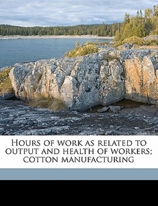 Hours Of Work As Related To Output And Health Of Workers; Cotton Manufacturing edito da Nabu Press