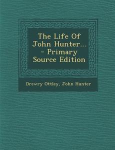 The Life of John Hunter... di Drewry Ottley, John Hunter edito da Nabu Press