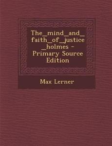 The_mind_and_faith_of_justice_holmes - Primary Source Edition di Max Lerner edito da Nabu Press