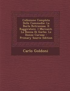 Collezione Completa Delle Commedie: La Burla Retrocessa. Il Raggiratore. I Mercanti. La Donna Di Garbo. Le Donne Curiose di Carlo Goldoni edito da Nabu Press