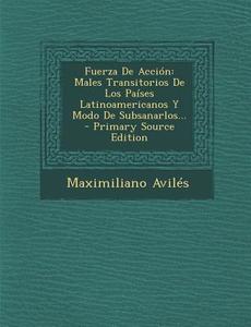 Fuerza de Accion: Males Transitorios de Los Paises Latinoamericanos y Modo de Subsanarlos... - Primary Source Edition di Maximiliano Aviles edito da Nabu Press