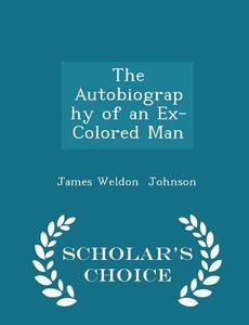 The Autobiography Of An Ex-colored Man - Scholar's Choice Edition di James Weldon Johnson edito da Scholar's Choice