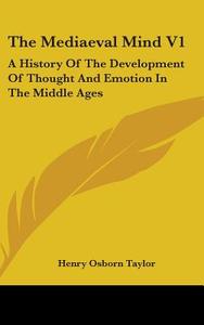 The Mediaeval Mind V1: A History of the Development of Thought and Emotion in the Middle Ages di Henry Osborn Taylor edito da Kessinger Publishing