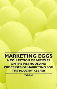 Marketing Eggs - A Collection of Articles on the Methods and Processes of Marketing for the Poultry Keeper di Various edito da Braithwaite Press