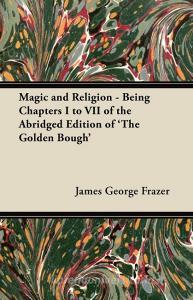 Magic and Religion - Being Chapters I to VII of the Abridged Edition of 'The Golden Bough' di James George Frazer edito da Dickens Press