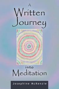 A Written Journey Into Meditation di Josephine McKenzie edito da Balboa Press