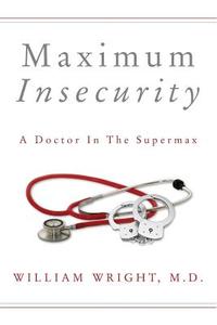 Maximum Insecurity: A Doctor in the Supermax di M. D. William Wright edito da Createspace