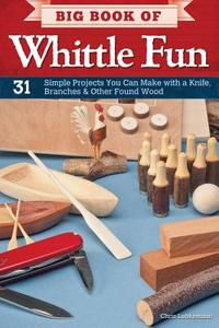 Big Book of Whittle Fun: 31 Simple Projects You Can Make with a Knife, Branches & Other Found Wood di Chris Lubkemann edito da FOX CHAPEL PUB CO INC