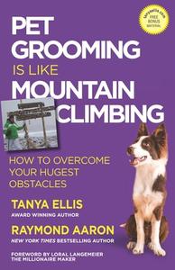 Pet Grooming Is Like Mountain Climbing: How to Overcome Your Hugest Obstacles di Raymond Aaron, Loral Langemeier, Tanya Ellis edito da 10 10 10 PUB