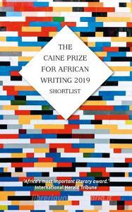 The Caine Prize for African Writing 2019 di Lesley Nneka Arimah, Meron Hadero, Cherrie Kandie, Ngwah-Mbo Nana Nkweti, Tochukwu Emmanuel Okafor edito da New Internationalist Publications Ltd