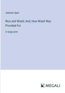 Rico and Wiseli; And, How Wiseli Was Provided For di Johanna Spyri edito da Megali Verlag