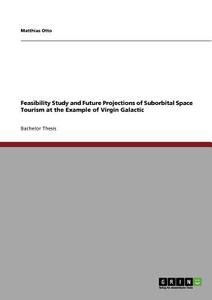 Feasibility Study and Future Projections of Suborbital Space Tourism at the Example of Virgin Galactic di Matthias Otto edito da GRIN Verlag
