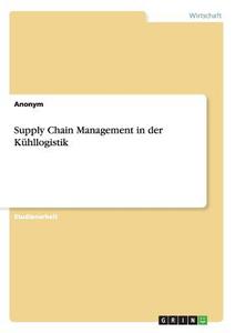 Supply Chain Management in der Kühllogistik di Anonym edito da GRIN Publishing