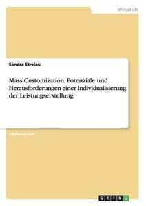 Mass Customization. Potenziale und Herausforderungen einer Individualisierung der Leistungserstellung di Sandra Strelau edito da GRIN Publishing
