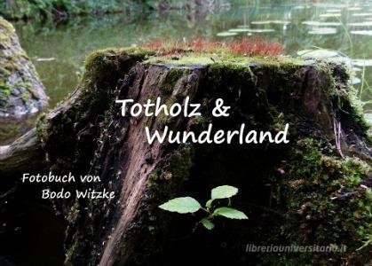 Totholz & Wunderland di Bodo Witzke edito da Books on Demand