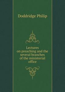 Lectures On Preaching And The Several Branches Of The Ministerial Office di Doddridge Philip edito da Book On Demand Ltd.