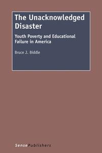 The Unacknowledged Disaster: Youth Poverty and Educational Failure in America di Bruce Biddle edito da SENSE PUBL