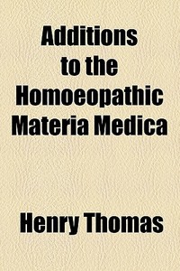 Additions To The Homoeopathic Materia Medica di Henry Thomas edito da General Books Llc