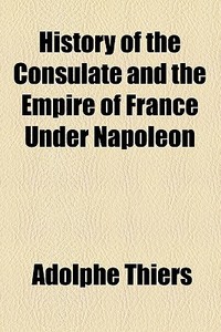 History Of The Consulate And The Empire Of France Under Napoleon (volume 5) di Adolphe Thiers edito da General Books Llc