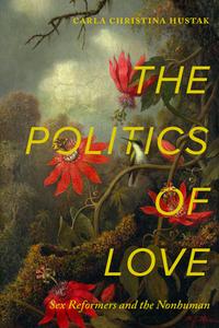 The Politics Of Love di Carla Christina Hustak edito da University Of California Press
