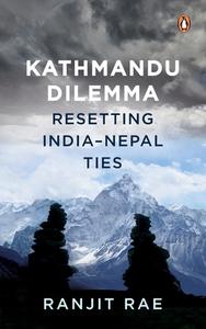 Kathmandu Dilemma: Resetting India-Nepal Ties di Ranjit Rae edito da VINTAGE BOOKS