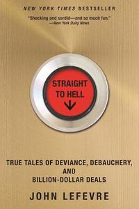 Straight to Hell: True Tales of Deviance, Debauchery, and Billion-Dollar Deals di John Lefevre edito da GROVE ATLANTIC