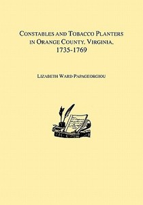 Constables and Tobacco Planters in Orange County, Virginia, 1735-1769 di Lizabeth Ward Papageorgiou edito da Clearfield