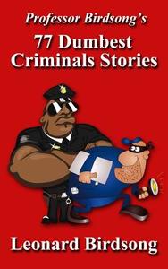 Professor Birdsong's 77 Dumbest Criminal Stories di Leonard Birdsong edito da Winghurst Publications