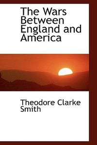 The Wars Between England And America di T C Smith edito da Bibliolife