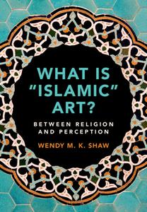 What Is 'Islamic' Art? di Wendy M. K. Shaw edito da Cambridge University Press