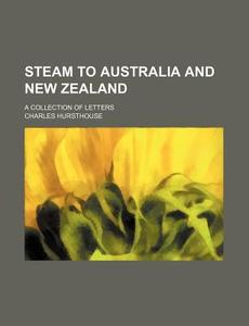 Steam to Australia and New Zealand; A Collection of Letters di Charles Hursthouse edito da Rarebooksclub.com