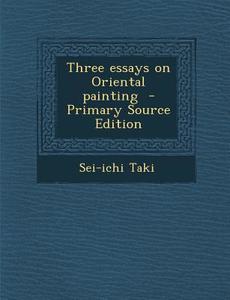 Three Essays on Oriental Painting di Sei-Ichi Taki edito da Nabu Press